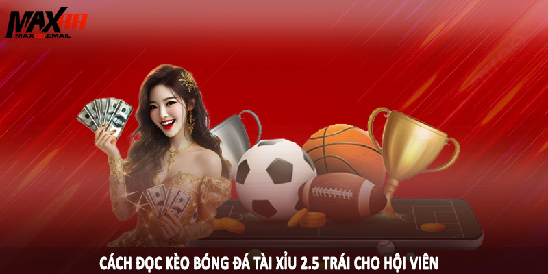 Cách Đọc Kèo Bóng Đá Tài Xỉu Chi Tiết Cho Hội Viên MAX88 3 Cách đọc kèo bóng đá tài xỉu 2.5 trái cho hội viên