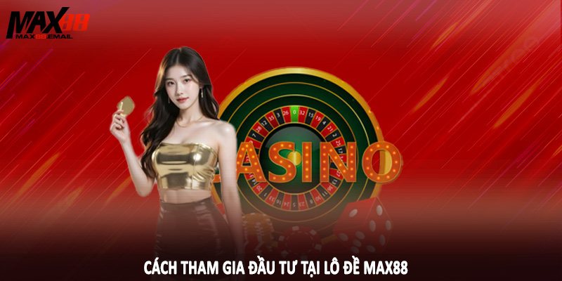 Cách tham gia đầu tư tại lô đề MAX88