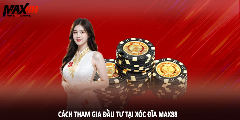 Cách tham gia đầu tư tại xóc đĩa MAX88