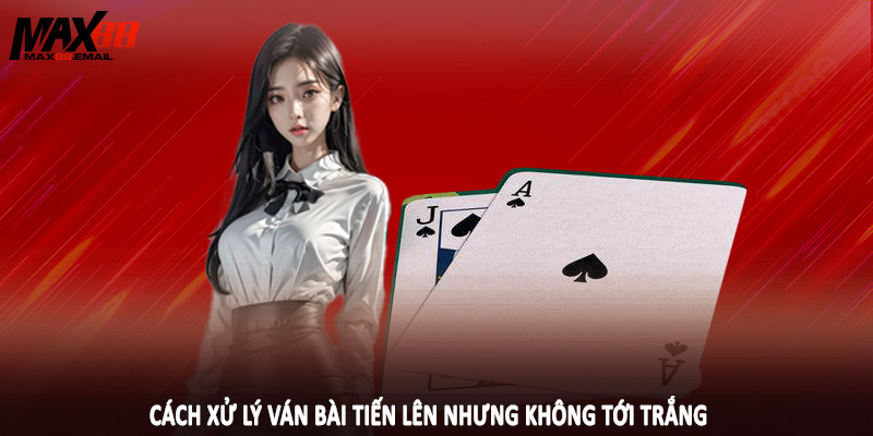 Tới Trắng Tiến Lên MAX88 - Nghiên Cứu Chiến Thuật Cá Cược 4 Cách xử lý ván bài tiến lên nhưng không tới trắng