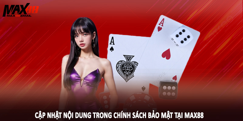 Chính Sách Bảo Mật MAX88 1 Cập nhật nội dung trong chính sách bảo mật tại MAX88