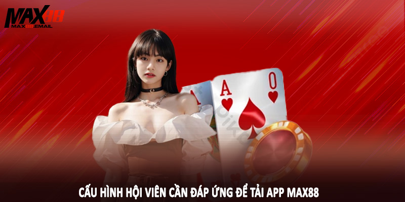 Tải App MAX88 2 Cấu hình hội viên cần đáp ứng để tải app MAX88