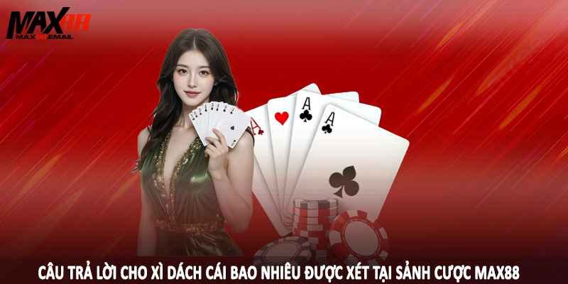 Xì Dách Cái Bao Nhiêu Được Xét MAX88 - Giải Đáp Chi Tiết 2025 2 Câu trả lời cho xì dách cái bao nhiêu được xét tại sảnh cược MAX88