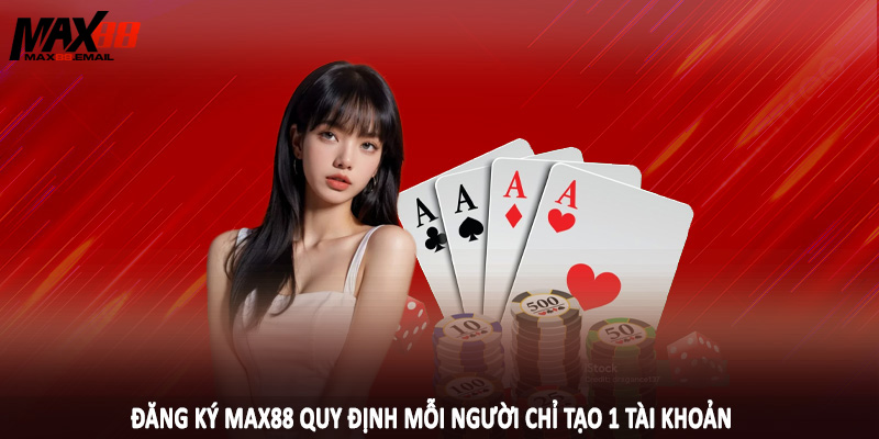 Đăng ký MAX88 quy định mỗi người chỉ tạo 1 tài khoản