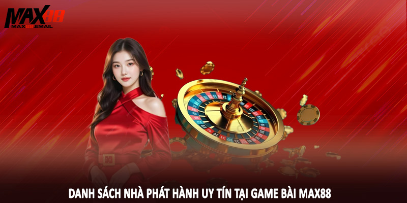Danh sách nhà phát hành uy tín tại game bài max88