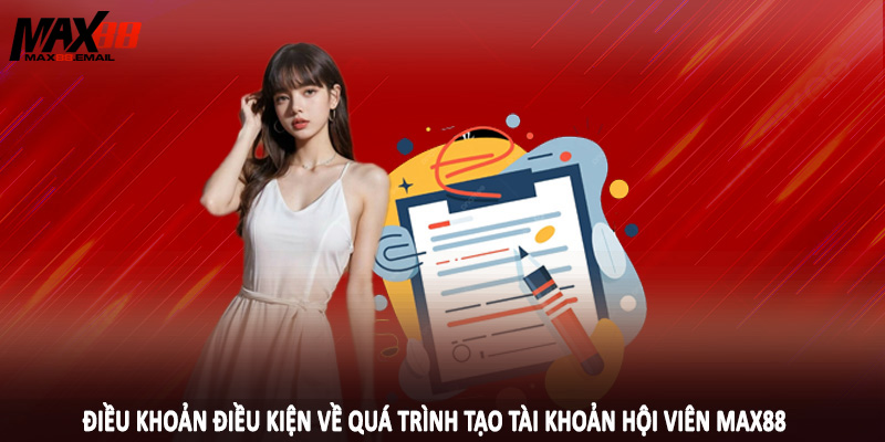 Điều Khoản Điều Kiện MAX88 3 Điều khoản điều kiện về quá trình tạo tài khoản hội viên MAX88