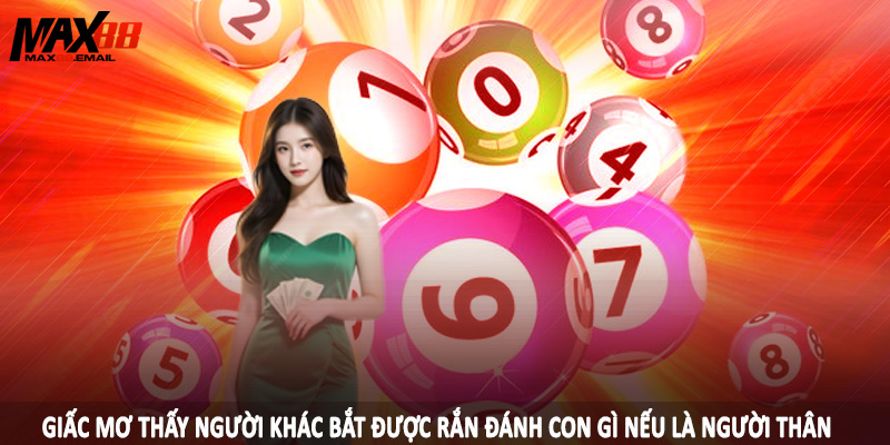 Mơ Thấy Người Khác Bắt Được Rắn Đánh Con Gì Tại MAX88 3 Giấc mơ thấy người khác bắt được rắn đánh con gì nếu là người thân