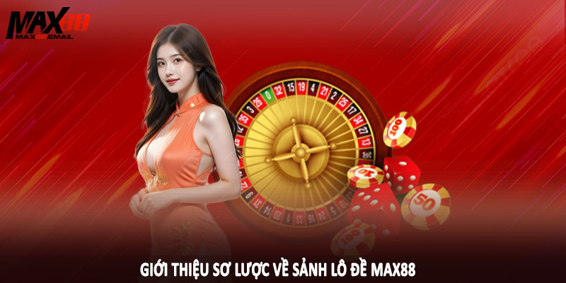 Giới thiệu chung về sảnh lô đề max88