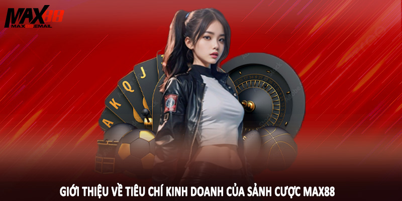 Giới Thiệu MAX88 3 Giới thiệu về tiêu chí kinh doanh của sảnh cược MAX88