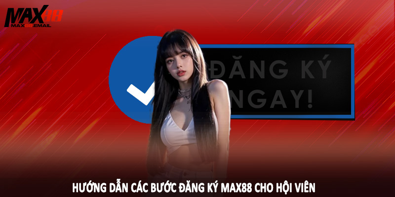 Hướng dẫn các bước đăng ký MAX88 cho hội viên