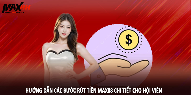 Rút Tiền MAX88 1 Hướng dẫn các bước rút tiền MAX88 chi tiết cho hội viên