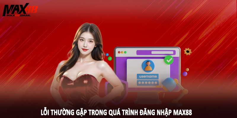 Đăng Nhập MAX88 3 Lỗi thường gặp trong quá trình đăng nhập MAX88