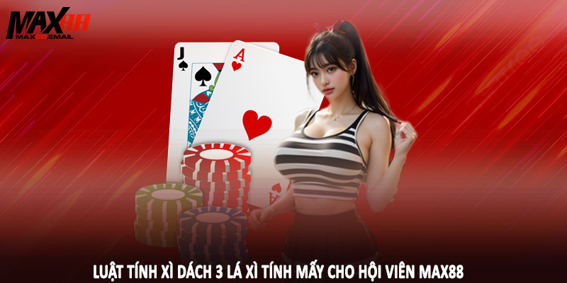 Xì Dách 3 Lá Xì Tính Mấy Và Hướng Chơi Bài Cho Hiệu Quả 3 Luật tính xì dách 3 lá xì tính mấy cho hội viên MAX88