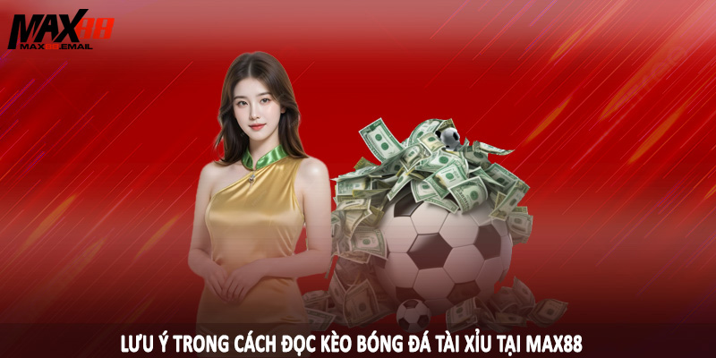 Cách Đọc Kèo Bóng Đá Tài Xỉu Chi Tiết Cho Hội Viên MAX88 4 Lưu ý trong cách đọc kèo bóng đá tài xỉu tại MAX88