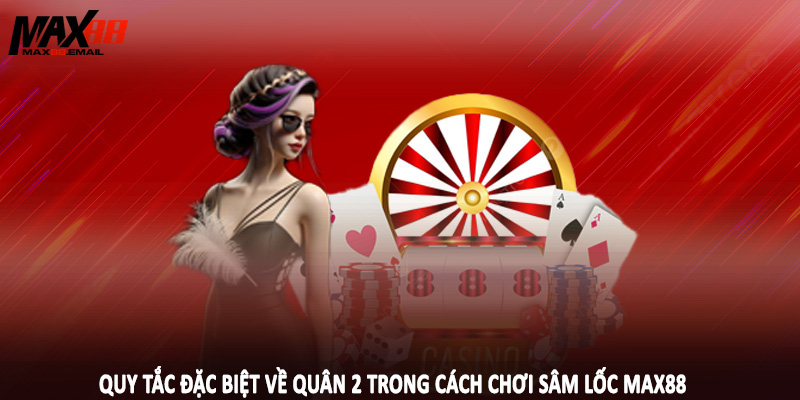 Cách Chơi Sâm Lốc MAX88 - Cơ Chế Đầu Tư Cần Nắm Rõ 4 Quy tắc đặc biệt về quân 2 trong cách chơi sâm lốc MAX88