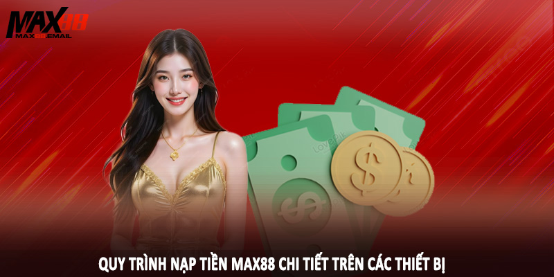 Quy trình nạp tiền MAX88 chi tiết trên các thiết bị