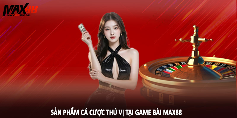 Sản phẩm cá cược thú vị tại game bài MAX88