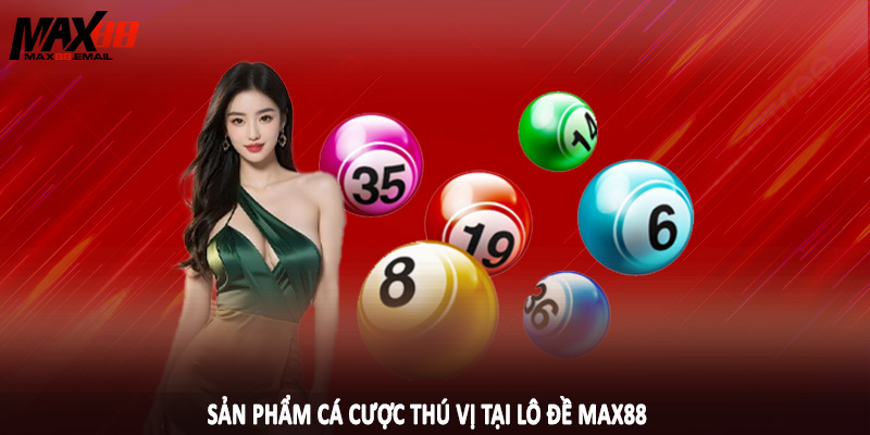 Sản phẩm cá cược thú vị tại lô đề MAX88