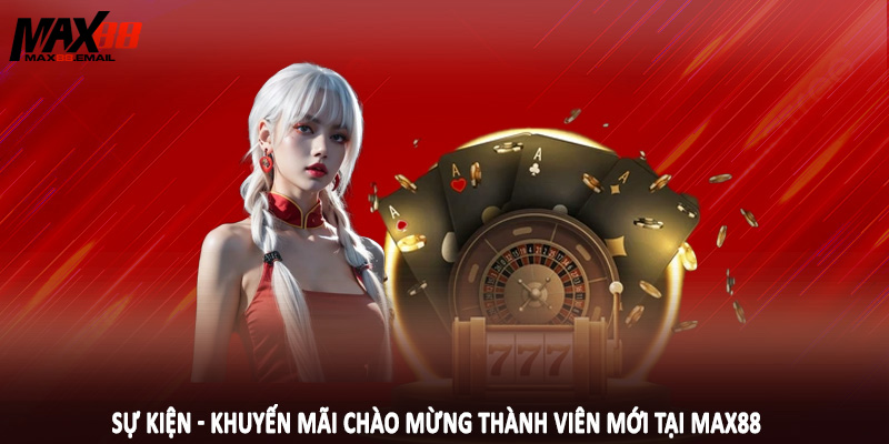 Sự kiện - khuyến mãi chào mừng thành viên mới tại MAX88