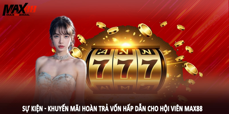 Sự kiện - khuyến mãi hoàn trả vốn hấp dẫn cho hội viên MAX88