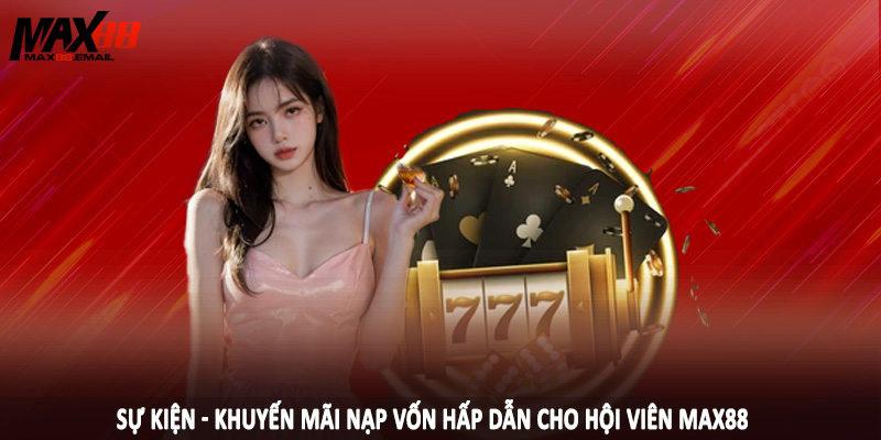 Sự kiện - khuyến mãi nạp vốn hấp dẫn cho hội viên MAX88