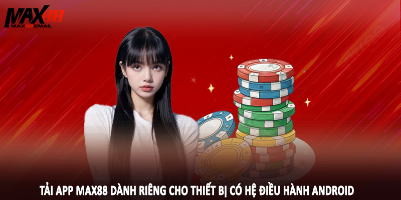 Tải App MAX88 3 Tải app MAX88 dành riêng cho thiết bị có hệ điều hành Android