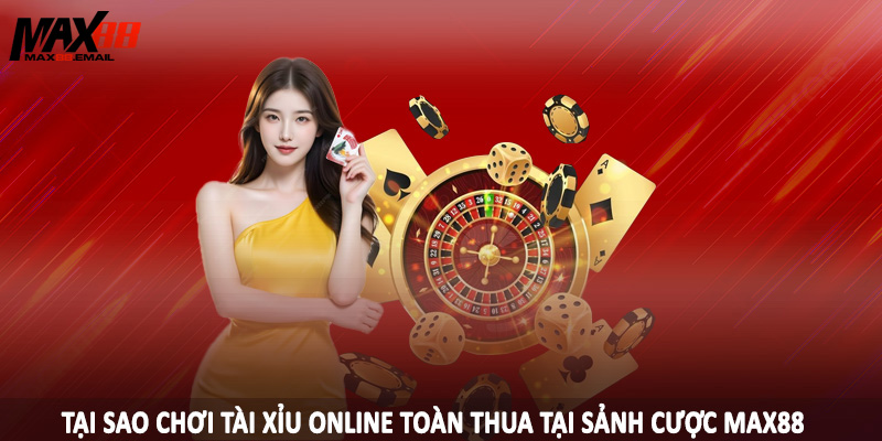 Tại Sao Chơi Tài Xỉu Online Toàn Thua - Giải Đáp Cùng MAX88 1 Tại sao chơi tài xỉu online toàn thua tại sảnh cược MAX88