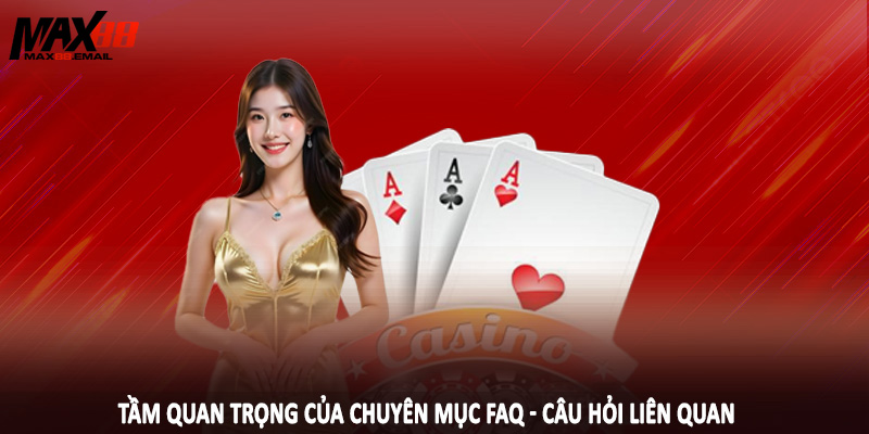 FAQ - Câu Hỏi Liên Quan MAX88 1 Tầm quan trọng của chuyên mục FAQ - Câu hỏi liên quan