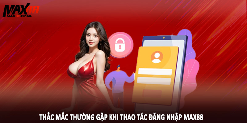 Đăng Nhập MAX88 5 Thắc mắc thường gặp khi thao tác đăng nhập MAX88