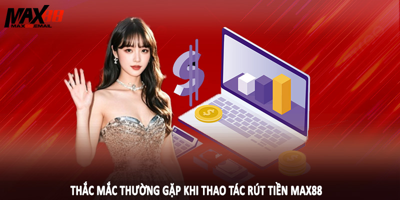 Rút Tiền MAX88 5 Thắc mắc thường gặp khi thao tác rút tiền MAX88
