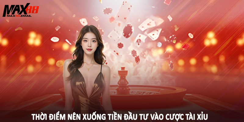 Tài Xỉu 2.5/3 MAX88 - Loại Hình Cá Độ Đặc Sắc Nên Đầu Tư 2025 4 Thời điểm nên xuống tiền đầu tư vào cược tài xỉu