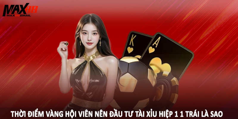 Tài Xỉu Hiệp 1 1 Trái Là Sao - Bí Quyết Cá Độ Hiệu Quả 2025 4 Thời điểm vàng hội viên nên đầu tư tài xỉu hiệp 1 1 trái là sao