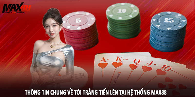 Tới Trắng Tiến Lên MAX88 - Nghiên Cứu Chiến Thuật Cá Cược 1 Thông tin chung về tới trắng tiến lên tại hệ thống MAX88