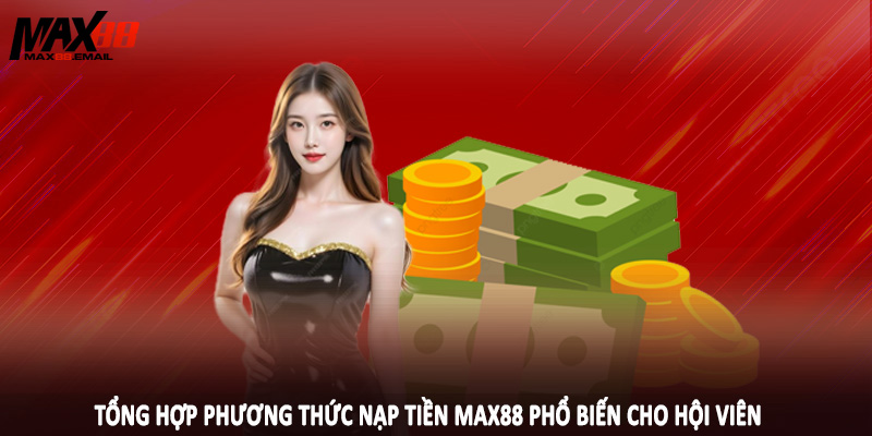 Tổng hợp phương thức nạp tiền MAX88 phổ biến cho hội viên