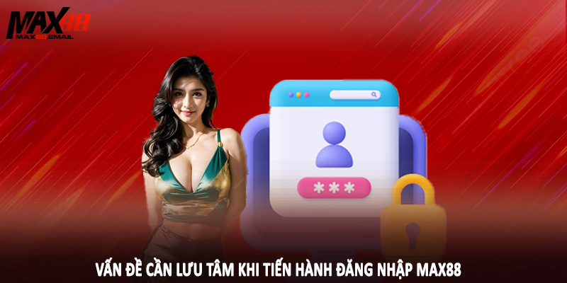 Đăng Nhập MAX88 4 Vấn đề cần lưu tâm khi tiến hành đăng nhập MAX88