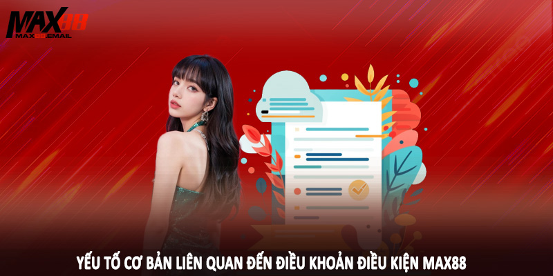 Điều Khoản Điều Kiện MAX88 1 Yếu tố cơ bản liên quan đến điều khoản điều kiện MAX88