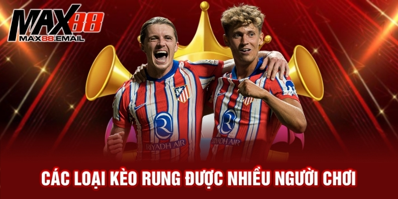 Kèo Rung Là Gì? Cách Bắt Kèo Rung Hiệu Quả Cho Người Mới 3 Các loại kèo rung được nhiều người chơi