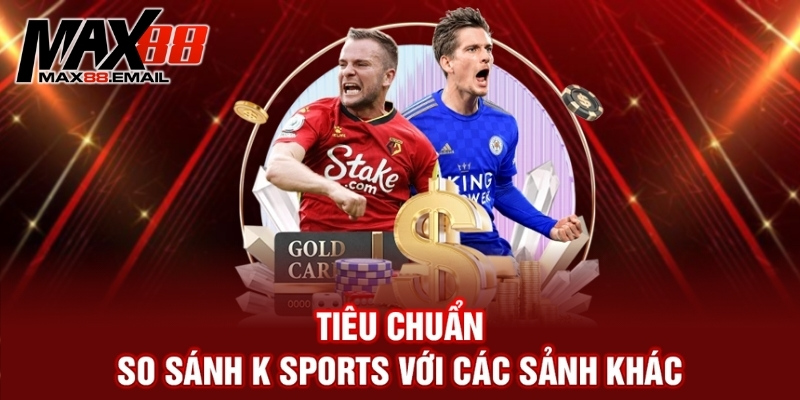 So Sánh K Sports Với Các Sảnh Khác: Đâu Là Lựa Chọn Tốt Nhất? 4 So sánh K Sports với các sảnh khác