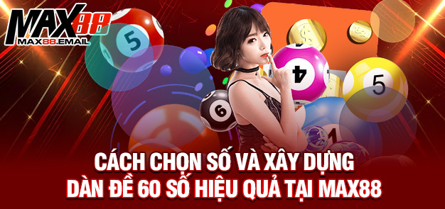 Dàn đề 60 số – Chiến thuật chơi đỉnh cao cùng MAX88 2 Cách chọn số và xây dựng dàn đề 60 số hiệu quả tại MAX88