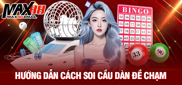 Dàn Đề Chạm – Chiến Thuật Tối Ưu Chốt Số Theo Chạm Cùng MAX88 3 Hướng dẫn cách soi cầu dàn đề chạm