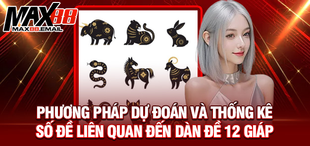 Hướng dẫn chi tiết về dàn đề 12 con giáp cùng MAX88 3 Phương pháp dự đoán và thống kê số đề liên quan đến dàn đề 12 giáp