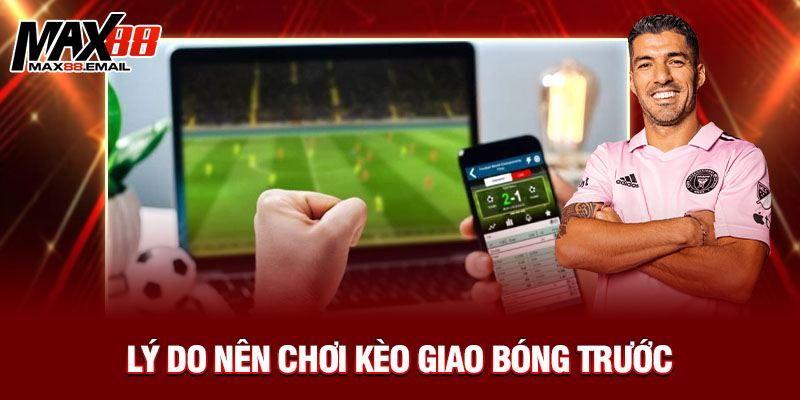 Kèo Giao Bóng Trước Là Gì? Cách Chơi Và Mẹo Bắt Kèo Chuẩn Tại Max88 4 Lý do nên chơi kèo giao bóng trước