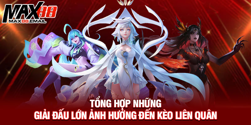 Tổng hợp những giải đấu lớn ảnh hưởng đến kèo Liên Quân