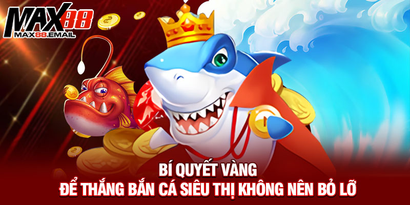 Bí quyết vàng để thắng bắn cá siêu thị không nên bỏ lỡ