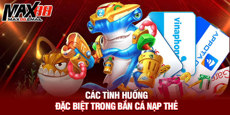 Các tình huống đặc biệt trong bắn cá nạp thẻ