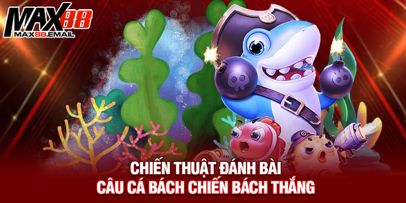 Chiến thuật đánh bài câu cá bách chiến bách thắng