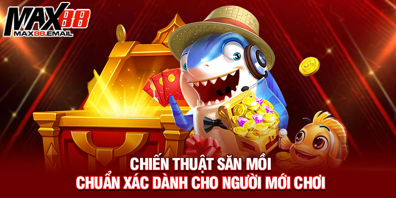 Chiến thuật săn mồi chuẩn xác dành cho người mới chơi