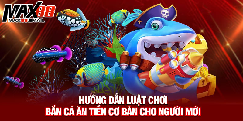 Hướng dẫn luật chơi bắn cá ăn tiền cơ bản cho người mới