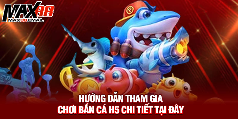 Hướng dẫn tham gia chơi bắn cá H5 chi tiết tại đây