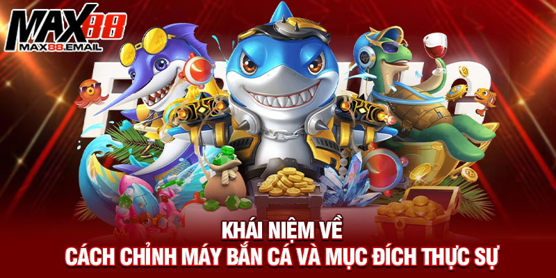 Khái niệm về cách chỉnh máy bắn cá và mục đích thực sự